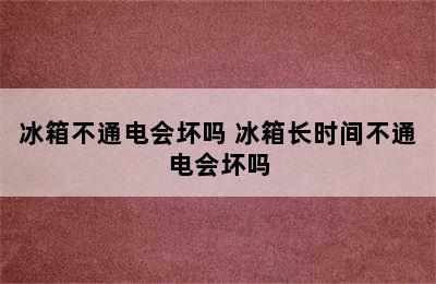 冰箱不通电会坏吗 冰箱长时间不通电会坏吗